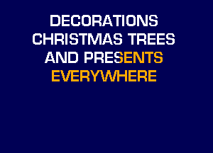 DECORATIONS
CHRISTMAS TREES
AND PRESENTS
EVERYWHERE

g