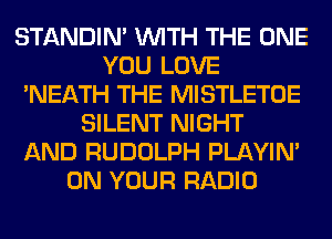 STANDIN' WITH THE ONE
YOU LOVE
'NEATH THE MISTLETOE
SILENT NIGHT
AND RUDOLPH PLAYIN'
ON YOUR RADIO