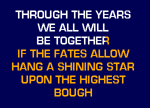 THROUGH THE YEARS
WE ALL WILL
BE TOGETHER
IF THE FATES ALLOW
HANG A SHINING STAR
UPON THE HIGHEST
BOUGH