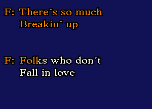 F2 There's so much
Breakin' up

F2 Folks who don't
Fall in love
