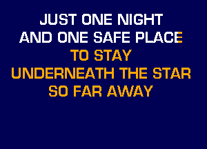 JUST ONE NIGHT
AND ONE SAFE PLACE
TO STAY
UNDERNEATH THE STAR
SO FAR AWAY