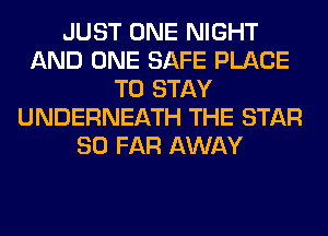 JUST ONE NIGHT
AND ONE SAFE PLACE
TO STAY
UNDERNEATH THE STAR
SO FAR AWAY