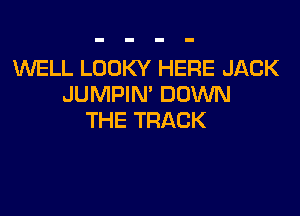 WELL LOOKY HERE JACK
mxwpmrnovmu

THE TRACK