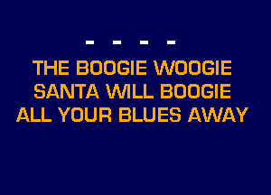 THE BOOGIE WOOGIE
SANTA WILL BOOGIE
ALL YOUR BLUES AWAY