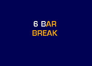 6 BAR
BREAK