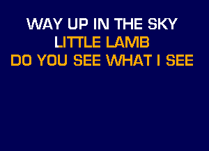 WAY UP IN THE SKY
LITI'LE LAMB
DO YOU SEE WHAT I SEE