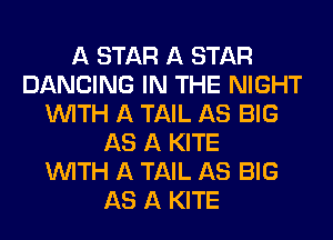 A STAR A STAR
DANCING IN THE NIGHT
WITH A TAIL AS BIG
AS A KITE
WITH A TAIL AS BIG
AS A KITE