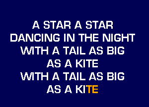 A STAR A STAR
DANCING IN THE NIGHT
WITH A TAIL AS BIG
AS A KITE
WITH A TAIL AS BIG
AS A KITE