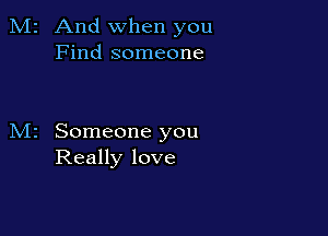 2 And when you
Find someone

Someone you
Really love