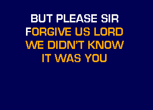 BUT PLEASE SIR
FORGIVE US LORD
1MME DIDN'T KNOW

IT WAS YOU

g