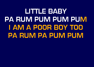 LITI'LE BABY
PA RUM PUM PUM PUM
I AM A POOR BOY T00
PA RUM PA PUM PUM