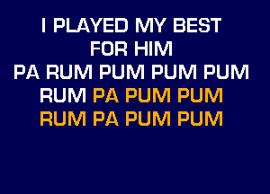 I PLAYED MY BEST
FOR HIM
PA RUM PUM PUM PUM
RUM PA PUM PUM
RUM PA PUM PUM