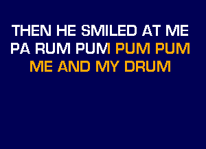 THEN HE SMILED AT ME
PA RUM PUM PUM PUM
ME AND MY DRUM