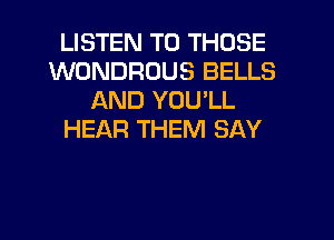 LISTEN TO THOSE
WONDRUUS BELLS
AND YOU LL
HEAR THEM SAY