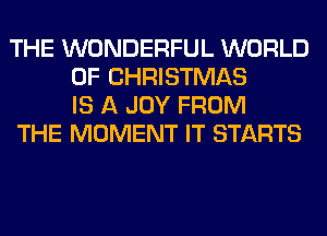 THE WONDERFUL WORLD
OF CHRISTMAS
IS A JOY FROM

THE MOMENT IT STARTS