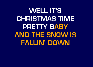 1MNELL ITS
CHRISTMAS TIME
PRETTY BABY
AND THE SNOW IS
FALLIN' DOWN

g