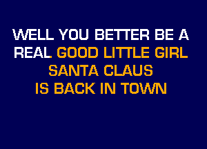 WELL YOU BETTER BE A
REAL GOOD LITI'LE GIRL
SANTA CLAUS
IS BACK IN TOWN