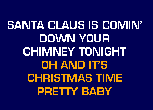 SANTA CLAUS IS COMIM
DOWN YOUR
CHIMNEY TONIGHT
0H AND ITS
CHRISTMAS TIME
PRETTY BABY