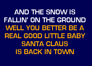 AND THE SNOW IS
FALLIM ON THE GROUND
WELL YOU BETTER BE A
REAL GOOD LITI'LE BABY

SANTA- CLAUS

IS BACK IN TOWN