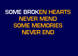 SOME BROKEN HEARTS
NEVER MEND
SOME MEMORIES
NEVER END