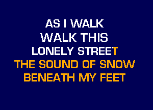 AS I WALK
WALK THIS
LONELY STREET
THE SOUND OF SNOW
BENEATH MY FEET