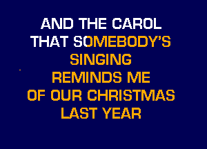 AND THE CAROL
THAT SUMEBODY'S
SINGING
REMINDS ME
OF OUR CHRISTMAS
LAST YEAR