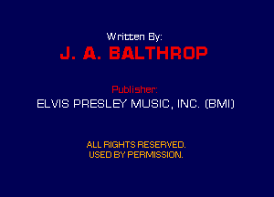 Written Byz

ELVIS PRESLEY MUSIC, INC (BMIJ

ALL RIGHTS RESERVED.
USED BY PERMISSION,