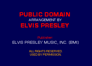 ARRANGEMEI'JT BY

ELVIS PRESLEY MUSIC, INC. EBMIJ

ALL RIGHTS RESERVED
USED BY PERMISSION