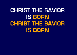 CHRIST THE SAVIDR
IS BORN
CHRIST THE SAVIOR

IS BORN