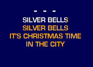 SILVER BELLS
SILVER BELLS
ITS CHRISTMAS TIME
IN THE CITY