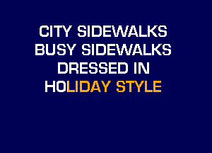 CITY SIDEWALKS
BUSY SIDEWALKS
DRESSED IN

HOLIDAY STYLE