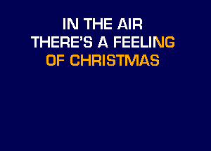 IN THE AIR
THERE'S A FEELING
OF CHRISTMAS