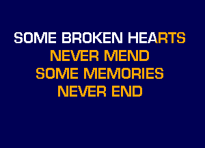 SOME BROKEN HEARTS
NEVER MEND
SOME MEMORIES
NEVER END