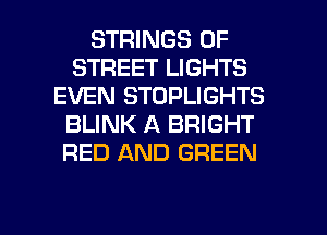 STRINGS 0F
STREET LIGHTS
EVEN STOPLIGHTS
BLINK A BRIGHT
RED AND GREEN

g