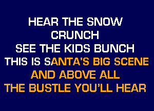 HEAR THE SNOW
CRUNCH

SEE THE KIDS BUNCH
THIS IS SANTA'S BIG SCENE

AND ABOVE ALL
THE BUSTLE YOU'LL HEAR