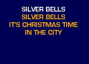 SILVER BELLS
SILVER BELLS
ITS CHRISTMAS TIME
IN THE CITY