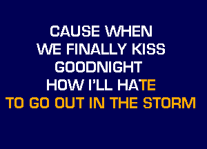 CAUSE WHEN
WE FINALLY KISS
GOODNIGHT
HOW I'LL HATE
TO GO OUT IN THE STORM