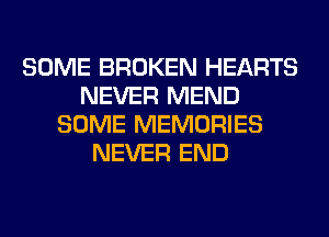 SOME BROKEN HEARTS
NEVER MEND
SOME MEMORIES
NEVER END