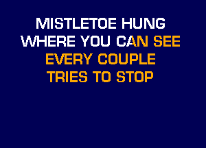 MISTLETOE HUNG
WHERE YOU CAN SEE
EVERY COUPLE
TRIES TO STOP