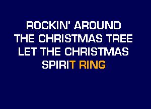 ROCKIN' AROUND
THE CHRISTMAS TREE
LET THE CHRISTMAS
SPIRIT RING