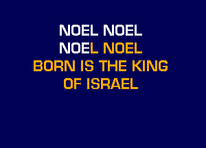 NOEL NOEL
NOEL NOEL
BORNISTHEPGNG

0F ISRAEL
