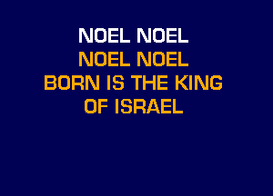 NOEL NOEL
NOEL NOEL
BORNISTHEFQNG

0F ISRAEL
