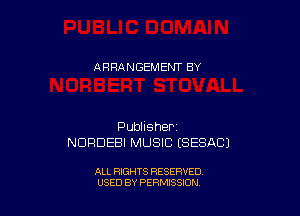 ARRANGEMEI'JT BY

Publisher
NDRDEBI MUSIC ESESAC)

ALL RIGHTS RESERVED
USED BY PERMISSXON