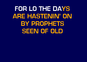 FOR L0 THE DAYS
ARE HASTENIN' 0N
BY PROPHETS

SEEN OF OLD