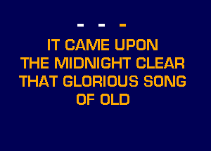 IT CAME UPON
THE MIDNIGHT CLEAR
THAT GLORIOUS SONG

OF OLD