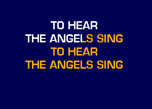 TO HEAR
THE ANGELS SING
TO HEAR

THE ANGELS SING