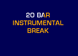 20 BAR
INSTRUMENTAL

BREAK