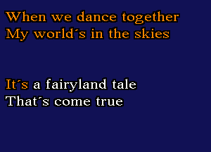 When we dance together
My world's in the skies

IFS a fairyland tale
That's come true