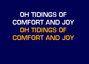 0H TIDINGS 0F
COMFORT AND JOY
0H TIDINGS 0F

COMFORT AND JOY