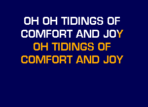 0H 0H TIDINGS 0F
COMFORT AND JOY
0H TIDINGS 0F

COMFORT AND JOY